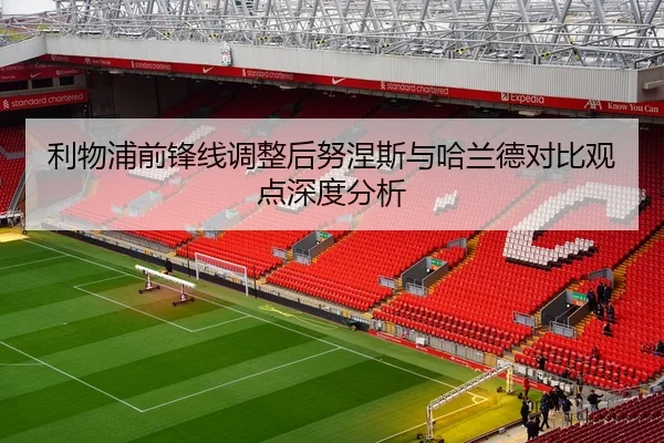 利物浦前锋线调整后努涅斯与哈兰德对比观点深度分析